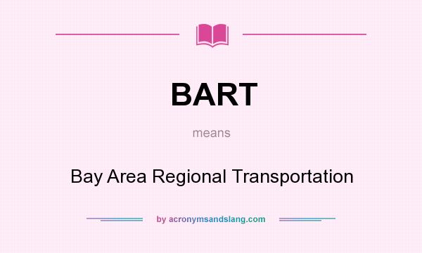What does BART mean? It stands for Bay Area Regional Transportation