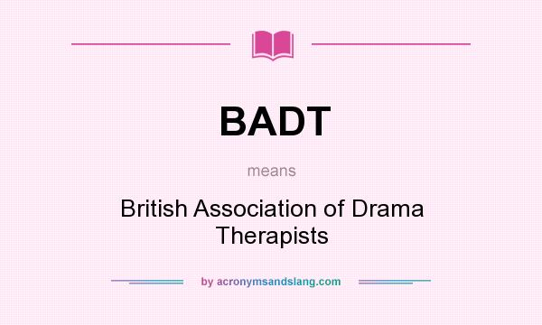 What does BADT mean? It stands for British Association of Drama Therapists