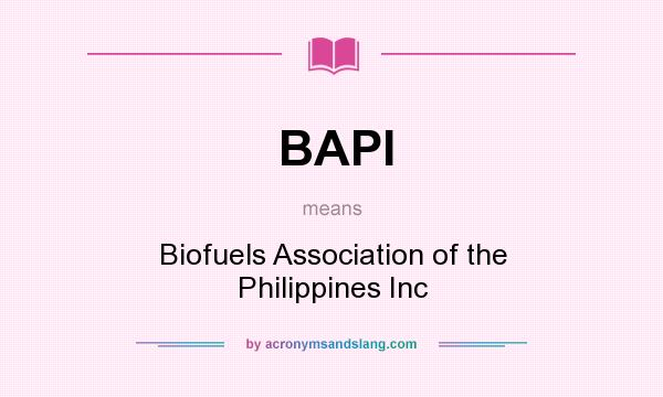 What does BAPI mean? It stands for Biofuels Association of the Philippines Inc