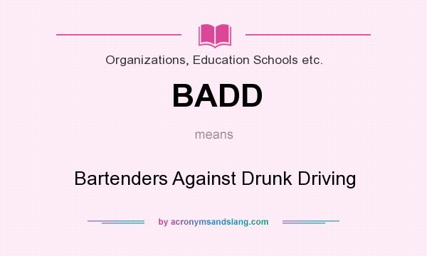 What does BADD mean? It stands for Bartenders Against Drunk Driving