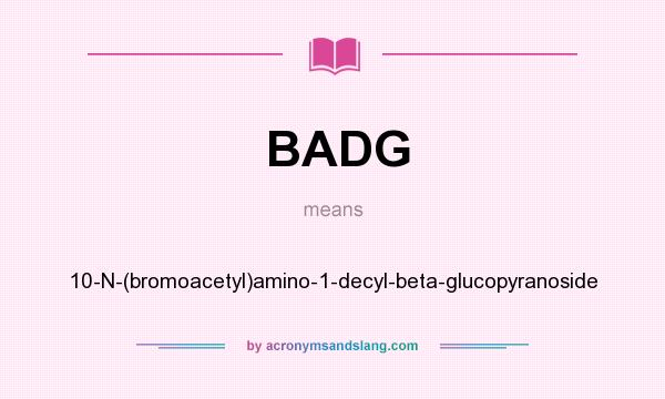 What does BADG mean? It stands for 10-N-(bromoacetyl)amino-1-decyl-beta-glucopyranoside