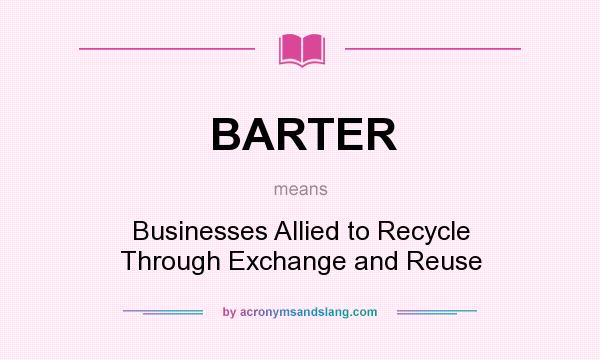 What does BARTER mean? It stands for Businesses Allied to Recycle Through Exchange and Reuse