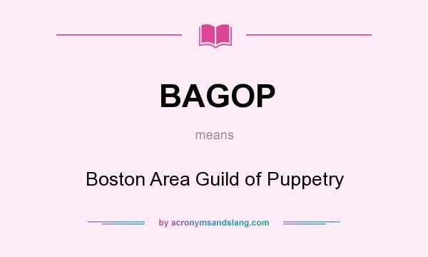 What does BAGOP mean? It stands for Boston Area Guild of Puppetry