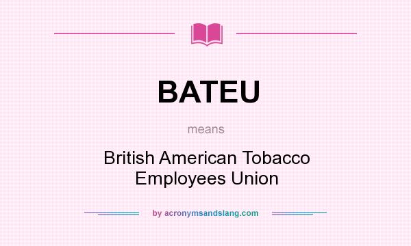 What does BATEU mean? It stands for British American Tobacco Employees Union