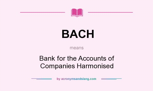 What does BACH mean? It stands for Bank for the Accounts of Companies Harmonised