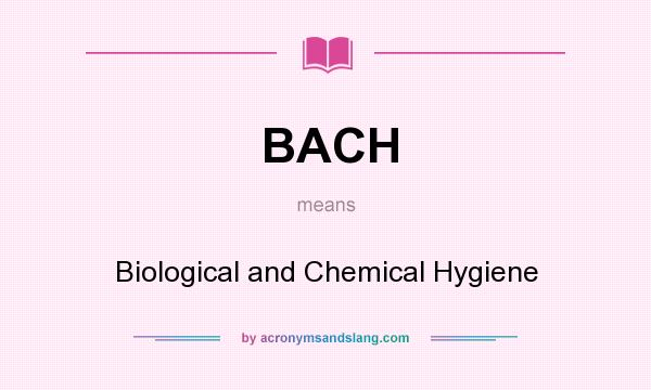 What does BACH mean? It stands for Biological and Chemical Hygiene