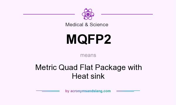 What does MQFP2 mean? It stands for Metric Quad Flat Package with Heat sink