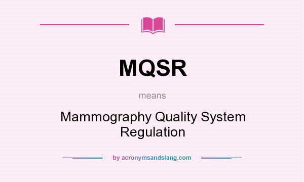 What does MQSR mean? It stands for Mammography Quality System Regulation