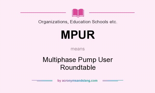 What does MPUR mean? It stands for Multiphase Pump User Roundtable