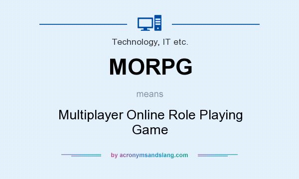 What does MORPG mean? It stands for Multiplayer Online Role Playing Game
