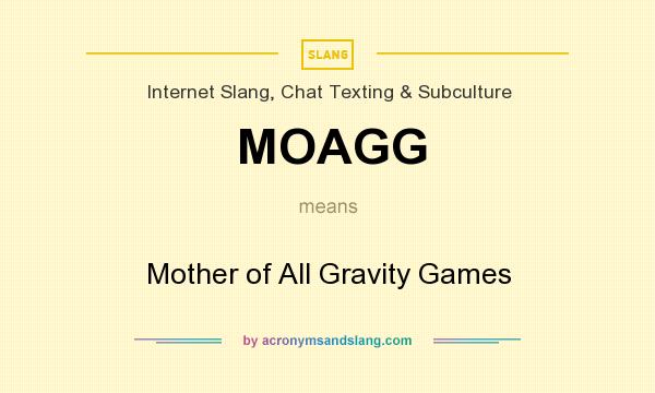 What does MOAGG mean? It stands for Mother of All Gravity Games