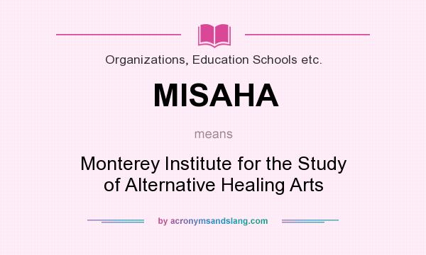 What does MISAHA mean? It stands for Monterey Institute for the Study of Alternative Healing Arts
