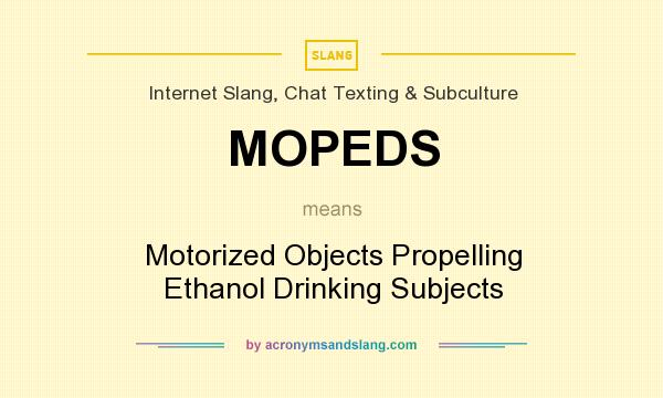 What does MOPEDS mean? It stands for Motorized Objects Propelling Ethanol Drinking Subjects