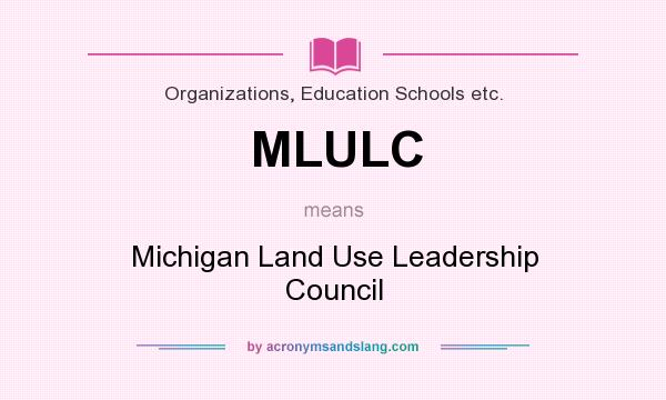 What does MLULC mean? It stands for Michigan Land Use Leadership Council