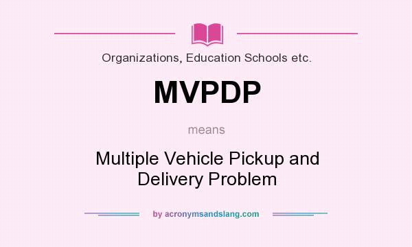 What does MVPDP mean? It stands for Multiple Vehicle Pickup and Delivery Problem