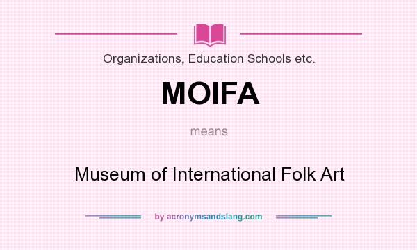 What does MOIFA mean? It stands for Museum of International Folk Art