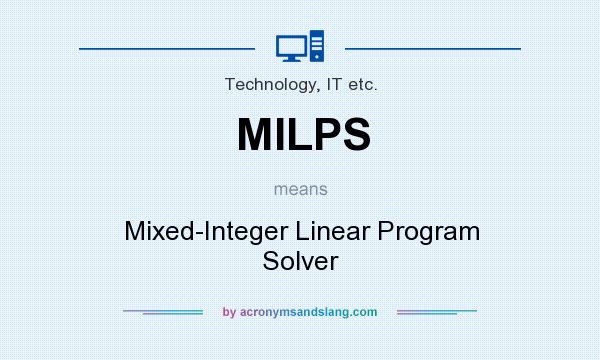 What does MILPS mean? It stands for Mixed-Integer Linear Program Solver