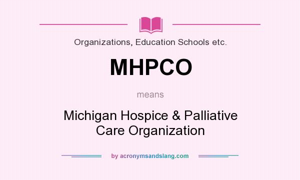 What does MHPCO mean? It stands for Michigan Hospice & Palliative Care Organization