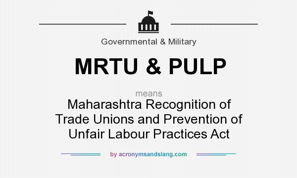 What does MRTU & PULP mean? It stands for Maharashtra Recognition of Trade Unions and Prevention of Unfair Labour Practices Act