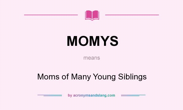 What does MOMYS mean? It stands for Moms of Many Young Siblings