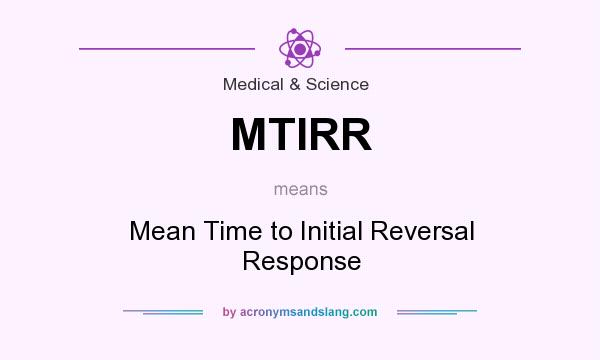 What does MTIRR mean? It stands for Mean Time to Initial Reversal Response