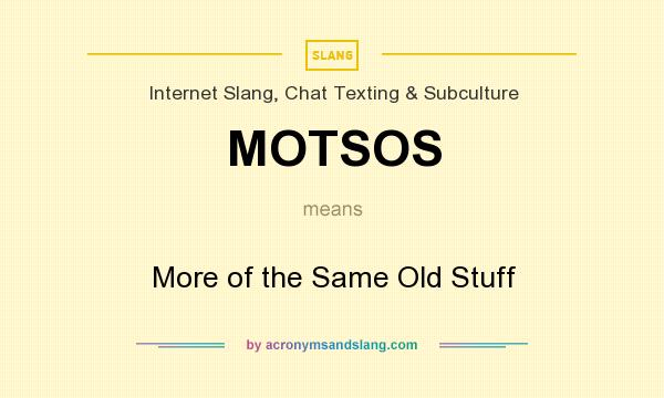 What does MOTSOS mean? It stands for More of the Same Old Stuff