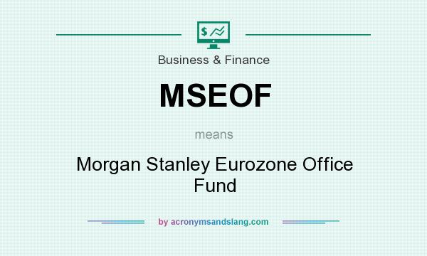 What does MSEOF mean? It stands for Morgan Stanley Eurozone Office Fund