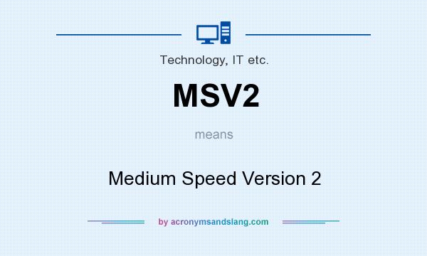 What does MSV2 mean? It stands for Medium Speed Version 2