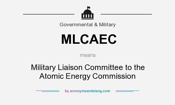 What does MLCAEC mean? It stands for Military Liaison Committee to the Atomic Energy Commission