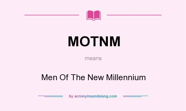 What does MOTNM mean? It stands for Men Of The New Millennium