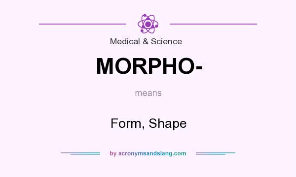 What does MORPHO- mean? It stands for Form, Shape