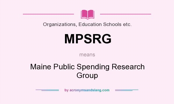 What does MPSRG mean? It stands for Maine Public Spending Research Group