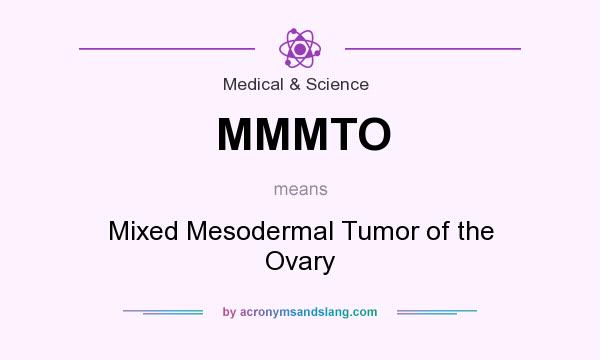 What does MMMTO mean? It stands for Mixed Mesodermal Tumor of the Ovary