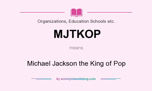 What does MJTKOP mean? It stands for Michael Jackson the King of Pop