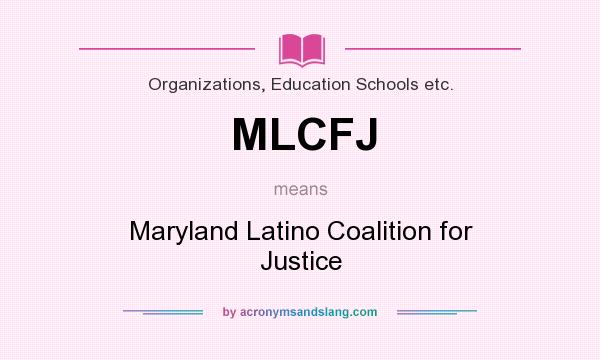 What does MLCFJ mean? It stands for Maryland Latino Coalition for Justice