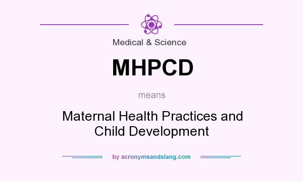 What does MHPCD mean? It stands for Maternal Health Practices and Child Development