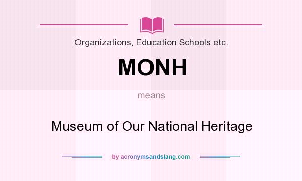 What does MONH mean? It stands for Museum of Our National Heritage
