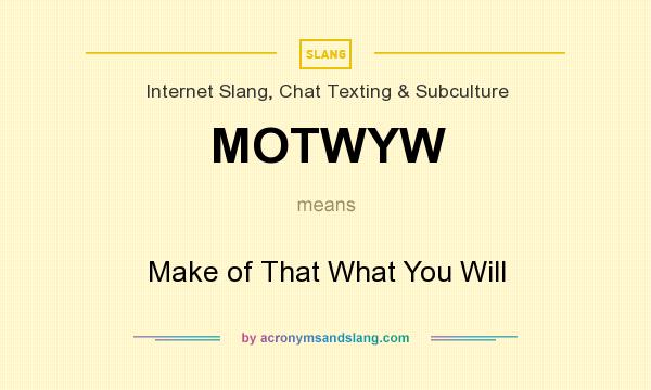 What does MOTWYW mean? It stands for Make of That What You Will