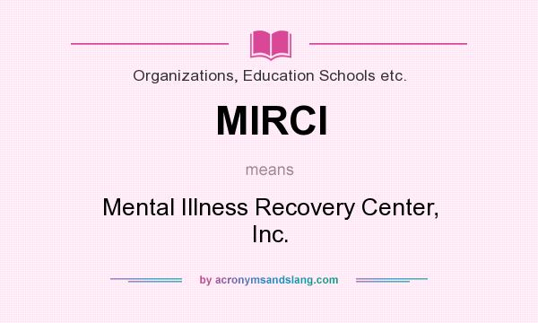 What does MIRCI mean? It stands for Mental Illness Recovery Center, Inc.