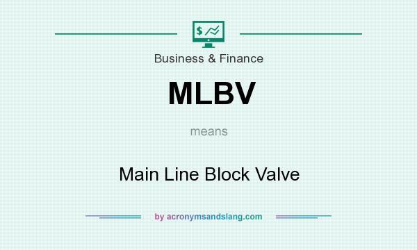 What does MLBV mean? It stands for Main Line Block Valve