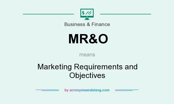 What does MR&O mean? It stands for Marketing Requirements and Objectives