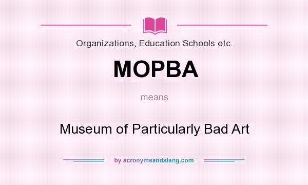 What does MOPBA mean? It stands for Museum of Particularly Bad Art