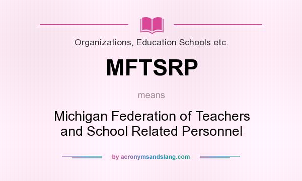 What does MFTSRP mean? It stands for Michigan Federation of Teachers and School Related Personnel