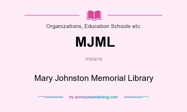 What does MJML mean? It stands for Mary Johnston Memorial Library