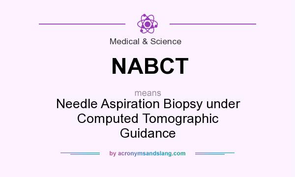 What does NABCT mean? It stands for Needle Aspiration Biopsy under Computed Tomographic Guidance