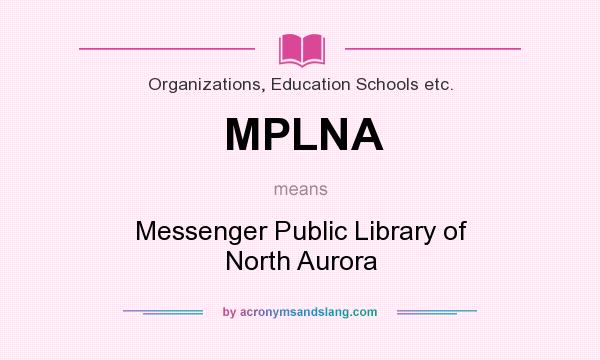 What does MPLNA mean? It stands for Messenger Public Library of North Aurora