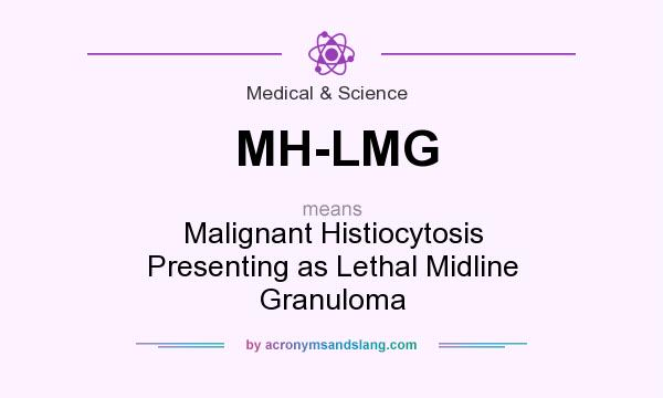 What does MH-LMG mean? It stands for Malignant Histiocytosis Presenting as Lethal Midline Granuloma