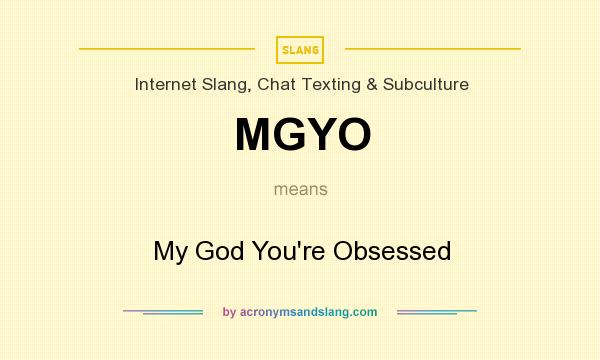 What does MGYO mean? It stands for My God You`re Obsessed