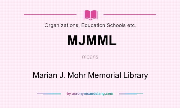 What does MJMML mean? It stands for Marian J. Mohr Memorial Library