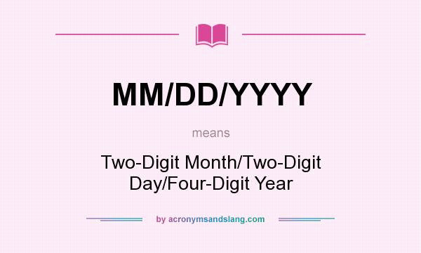 What does MM/DD/YYYY mean? It stands for Two-Digit Month/Two-Digit Day/Four-Digit Year